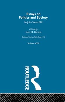 Collected Works of John Stuart Mill: XVIII. Essays on Politics and Society Vol A - Book #18 of the Collected Works of John Stuart Mill