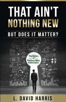 Paperback That Ain't Nothing New (But Does it Matter?): The Genius of Business Ideas Rediscovered Book