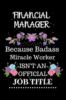 Financial manager Because Badass Miracle Worker Isn't an Official Job Title: Lined Notebook Gift for Financial manager. Notebook / Diary / Thanksgiving & Christmas Gift For Financial manager