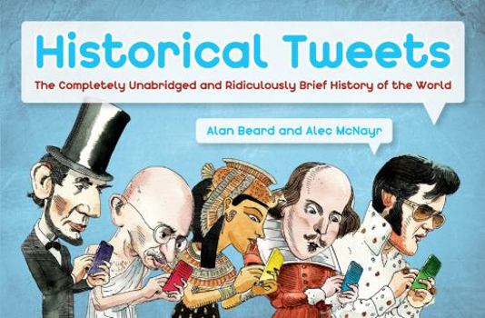 Hardcover Historical Tweets: The Completely Unabridged and Ridiculously Brief History of the World. Alan Beard and Alec McNayr Book