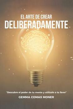 Paperback El Arte de crear deliberadamente: Descubre el poder de tu mente y utilízalo a tu favor. [Spanish] Book
