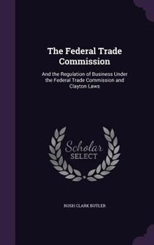 Hardcover The Federal Trade Commission: And the Regulation of Business Under the Federal Trade Commission and Clayton Laws Book