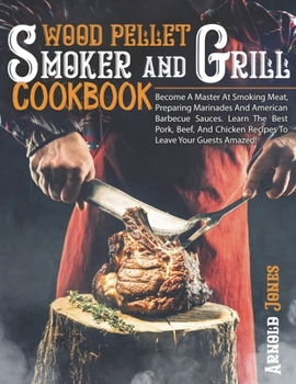 Paperback Wood Pellet Smoker And Grill Cookbook: Become A Master At Smoking Meat, Preparing Marinades And American Barbecue Sauces. Learn The Best Pork, Beef, A Book