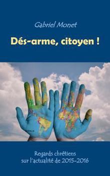 Paperback Dés-arme, citoyen !: Regards chrétiens sur l'actualité de 2015-2016 [French] Book