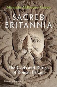 Sacred Britannia: Gods and Rituals in Roman Britain from Caesar to Constantine