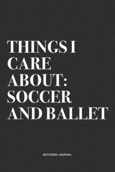 Things I Care About: Soccer And Ballet: A 6x9 Inch Diary Notebook Journal With A Bold Text Font Slogan On A Matte Cover and 120 Blank Lined Pages Makes A Great Alternative To A Card