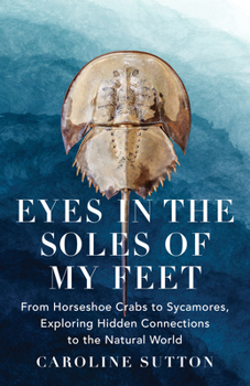 Hardcover Eyes in the Soles of My Feet: From Horseshoe Crabs to Sycamores, Exploring Hidden Connections to the Natural World Book