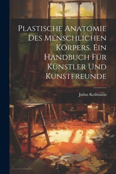 Paperback Plastische Anatomie Des Menschlichen Körpers. Ein Handbuch Für Künstler Und Kunstfreunde [German] Book