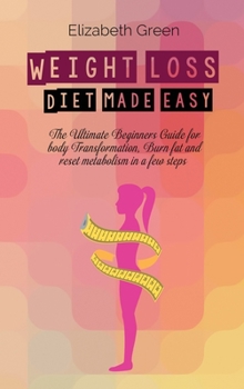 Hardcover Weight Loss Diet Made Easy: The Ultimate Beginners Guide For Body Transformation, Burn Fat And Reset Metabolism In A Few Steps Book