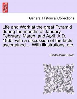 Paperback Life and Work at the great Pyramid during the months of January, February, March, and April, A.D. 1865; with a discussion of the facts ascertained ... Book