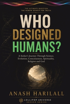 Who Designed Humans ?: A seeker's journey through science, evolution, consciousness, spirituality, religion and God