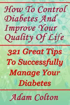 Paperback How To Control Diabetes And Improve Your Quality Of Life: 321 Great Tips To Successfully Manage Your Diabetes Book
