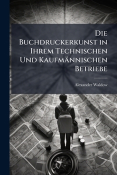Paperback Die Buchdruckerkunst in Ihrem Technischen Und Kaufmännischen Betriebe: Bd. Vom Druck [German] Book