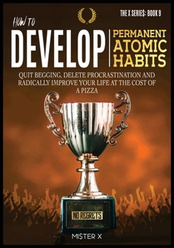 Paperback How to Develop Permanent Atomic Habits: Quit begging, Delete Procrastination and Radically Improve Your Life at the cost of a Pizza Book