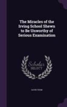 Hardcover The Miracles of the Irving School Shewn to Be Unworthy of Serious Examination Book