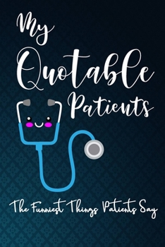 My Quotable Patients - The Funniest Things Patients Say: 6X9 inches, lined 120 pages Journal to collect Quotes, Memories, and Stories of your ... Doctors or Nurse Practitioner gift book