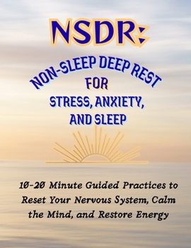 NSDR: Non-Sleep Deep Rest for Stress, Anxiety, and Sleep: 10–20 Minute Guided Practices to Reset Your Nervous System, Calm the Mind, and Restore Energy