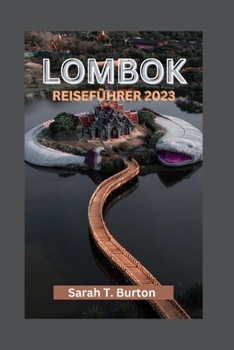 LOMBOK REISEFÜHRER 2023: Enthüllung von Lombok: Ein Paradies unberührter Strände und Landschaften: Entdecken Sie die verborgenen kulturellen Schätze ... für Ihren Traumurlaub (German Edition)