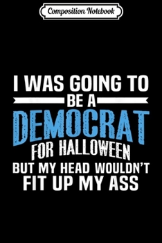 Paperback Composition Notebook: I Was Going To Be A Democrat For Halloween Political Journal/Notebook Blank Lined Ruled 6x9 100 Pages Book