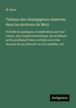 Tableau des champignons observés dans les environs de Metz: Précédé de quelques considérations sur leur nature, leur emploi domestique, les accidents ... ou d'y remédier, etc. (French Edition)