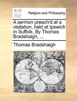 Paperback A Sermon Preach'd at a Visitation, Held at Ipswich in Suffolk. by Thomas Bradshaigh, ... Book