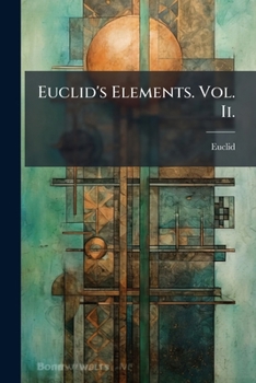 Paperback Euclid's Elements. Vol. Ii.: Containing The Seventh, Eighth, Ninth, Tenth, Thirteenth, Fourteenth And Fifteenth Books Book