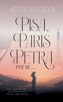 Pisa, Paris und Petra per se...: Eine Geschichte über die Liebe, ihr Ende und das Leben danach (German Edition)