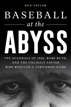 Baseball at the Abyss : The Scandals of 1926, Babe Ruth, and the Unlikely Savior Who Rescued a Tarnished Game