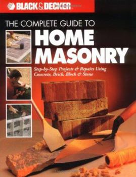 Paperback Black & Decker the Complete Guide to Home Masonry: Step-By-Step Projects & Repairs Using Concrete, Brick, Block & Stone Book