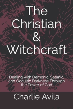Paperback The Christian & Witchcraft: Dealing with Demonic, Satanic, and Occultic Darkness Through the Power of God Book