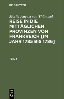 Hardcover Moritz August Von Thümmel: Reise in Die Mittäglichen Provinzen Von Frankreich [Im Jahr 1785 Bis 1786]. Teil 4 [German] Book