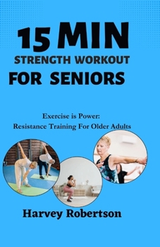 Paperback 15 Minutes Strength Training For Seniors: Exercise is Power: Resistance Training For Older Adults Book