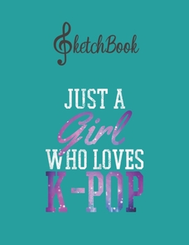 Paperback SketchBook: Womens Just A Girl Who Loves Kpop Korean Pop Music Fan Gift Blank Kpop Sketchbook for Girls Teens Kids Journal College Book