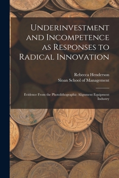 Paperback Underinvestment and Incompetence as Responses to Radical Innovation: Evidence From the Photolithographic Alignment Equipment Industry Book
