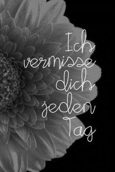 Ich vermisse dich jeden Tag: Sch�n gestaltetes Notizbuch zur Verarbeitung der Trauer um einen geliebten Menschen