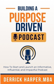 Paperback Building a Purpose Driven Podcast: How to Start and Launch an Informative, influential, and Impactful Podcast: How to Start and Launch an Informative, Book