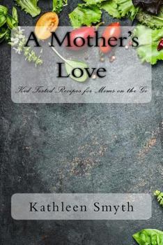 Paperback A Mother's Love: Kid Tested Recipes for Moms on the Go Book
