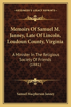 Memoirs of Samuel M. Janney: Late of Lincoln, Loudoun County, Va;, a Minister in the Religious Society of Friends (Classic Reprint)