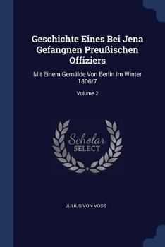 Geschichte Eines Bei Jena Gefangnen Preu�ischen Offiziers: Mit Einem Gem�lde Von Berlin Im Winter 1806/7; Volume 2