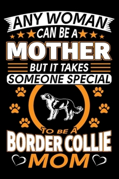 Paperback Any Woman Can Be A Mother But It Takes Someone Special To Be A Border Collie Mom: Border Collie Journal Notebook Best Gifts For Border Collie Mom And Book