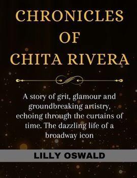 Paperback Chronicles of Chita Rivera: A story of grit, glamour and groundbreaking artistry, echoing through the curtains of time. The dazzling life of a bro Book