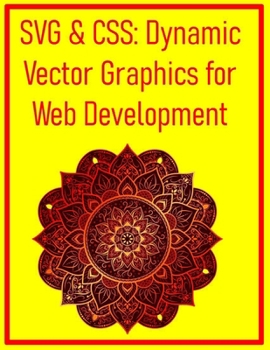 Paperback SVG & CSS: Dynamic Vector Graphics for Web Development: Animate, Style, and Optimize Scalable Vector Graphics for High-Performance Websites Book