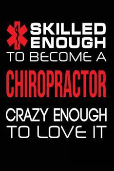 Skilled Enough to Become an Chiropractor Crazy Enough to Love It: Funny Chiropractor Doctor Gift Notebook