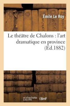 Paperback Le Théâtre de Châlons: l'Art Dramatique En Province [French] Book