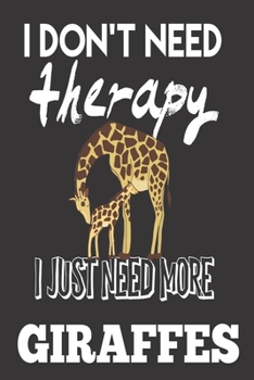 I Don't Need Therapy, I Just Need More Giraffes: Giraffes Gifts For Women: Cute Blank lined Notebook Journal to Write in for a Daughter or Wife