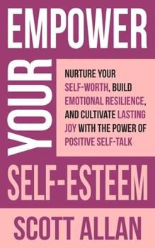 Paperback Empower Your Self-Esteem: Nurture Your Self-Worth, Build Emotional Resilience, and Cultivate Lasting Joy with the Power of Positive Self-Talk Book