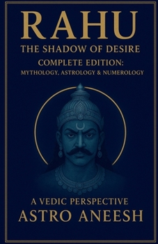 Rahu The Shadow Of Desire: Complete Edition: Mythology, Astrology & Numerology