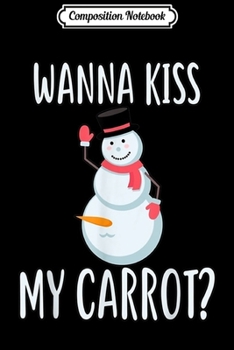 Composition Notebook: Funny Snowman Christmas Gift For Adult Wanna Kiss My Carrot  Journal/Notebook Blank Lined Ruled 6x9 100 Pages
