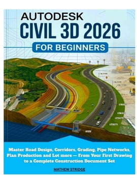 Paperback Autodesk Civil 3D 2026 for Beginners: Master Road Design, Corridors, Grading, Pipe Networks, Plan Production and Lot more - From Your First Drawing to Book