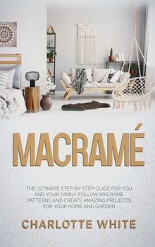 Hardcover Macrame: The Ultimate Step-by-Step Guide for you and Your Family. Follow Macrame Patterns and Create Amazing Projects for your Book